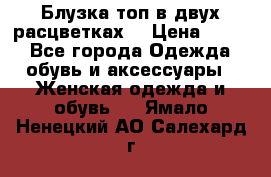 Блузка топ в двух расцветках  › Цена ­ 800 - Все города Одежда, обувь и аксессуары » Женская одежда и обувь   . Ямало-Ненецкий АО,Салехард г.